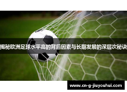 揭秘欧洲足球水平高的背后因素与长期发展的深层次秘诀