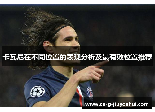 卡瓦尼在不同位置的表现分析及最有效位置推荐