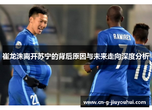 崔龙洙离开苏宁的背后原因与未来走向深度分析