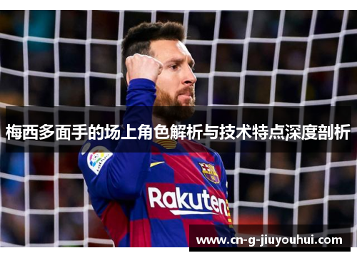 梅西多面手的场上角色解析与技术特点深度剖析