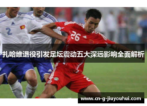 扎哈维退役引发足坛震动五大深远影响全面解析