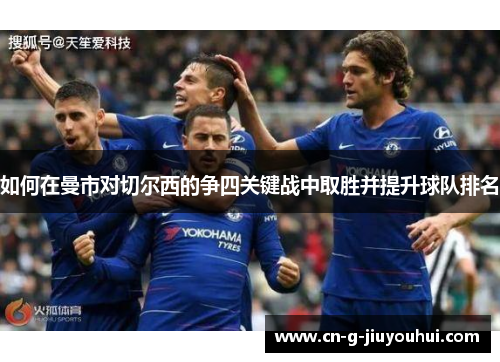 如何在曼市对切尔西的争四关键战中取胜并提升球队排名 如何在曼市对切尔西的争四关键战中取胜并提升球队排名
