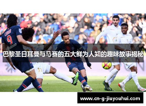 巴黎圣日耳曼与马赛的五大鲜为人知的趣味故事揭秘 巴黎圣日耳曼与马赛的五大鲜为人知的趣味故事揭秘