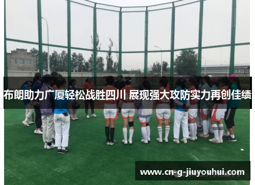 布朗助力广厦轻松战胜四川 展现强大攻防实力再创佳绩 布朗助力广厦轻松战胜四川 展现强大攻防实力再创佳绩