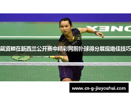 戴资颖在新西兰公开赛中精彩网前扑球得分展现绝佳技巧 戴资颖在新西兰公开赛中精彩网前扑球得分展现绝佳技巧