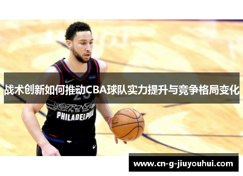 战术创新如何推动CBA球队实力提升与竞争格局变化 战术创新如何推动CBA球队实力提升与竞争格局变化