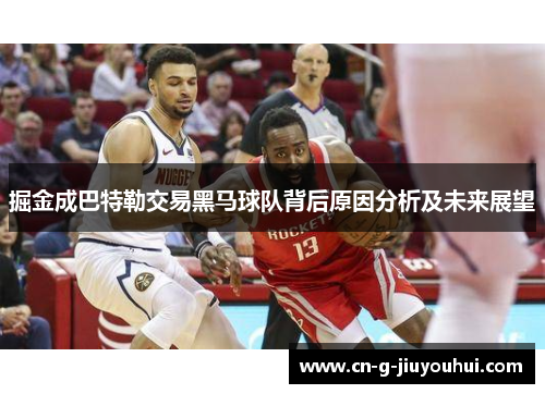 掘金成巴特勒交易黑马球队背后原因分析及未来展望 掘金成巴特勒交易黑马球队背后原因分析及未来展望