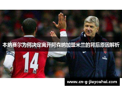 本纳赛尔为何决定离开阿森纳加盟米兰的背后原因解析