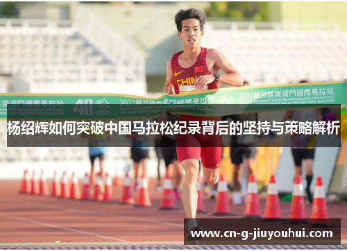 杨绍辉如何突破中国马拉松纪录背后的坚持与策略解析