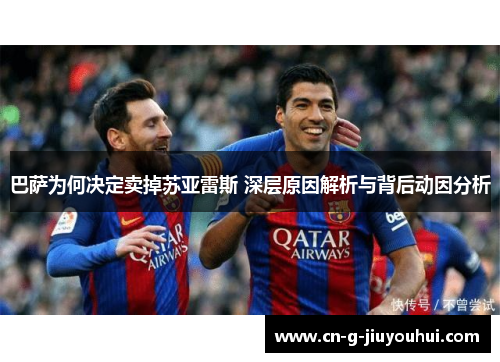 巴萨为何决定卖掉苏亚雷斯 深层原因解析与背后动因分析 巴萨为何决定卖掉苏亚雷斯 深层原因解析与背后动因分析