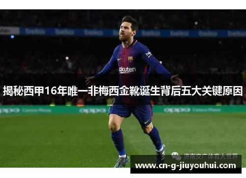 揭秘西甲16年唯一非梅西金靴诞生背后五大关键原因 揭秘西甲16年唯一非梅西金靴诞生背后五大关键原因