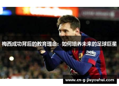 梅西成功背后的教育理念：如何培养未来的足球巨星