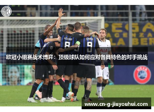 欧冠小组赛战术博弈：顶级球队如何应对各具特色的对手挑战