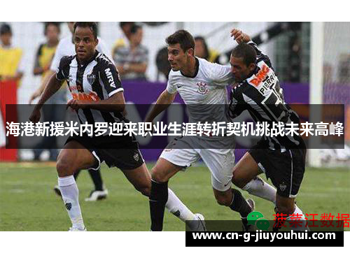 海港新援米内罗迎来职业生涯转折契机挑战未来高峰