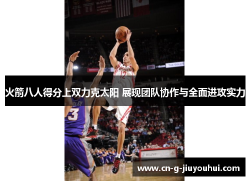 火箭八人得分上双力克太阳 展现团队协作与全面进攻实力