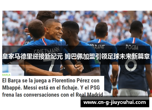 皇家马德里迎接新纪元 姆巴佩加盟引领足球未来新篇章