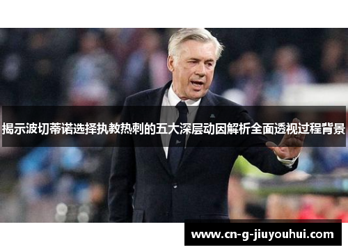 揭示波切蒂诺选择执教热刺的五大深层动因解析全面透视过程背景 揭示波切蒂诺选择执教热刺的五大深层动因解析全面透视过程背景