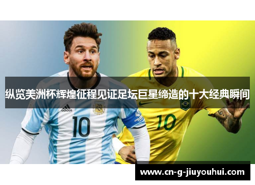 纵览美洲杯辉煌征程见证足坛巨星缔造的十大经典瞬间 纵览美洲杯辉煌征程见证足坛巨星缔造的十大经典瞬间
