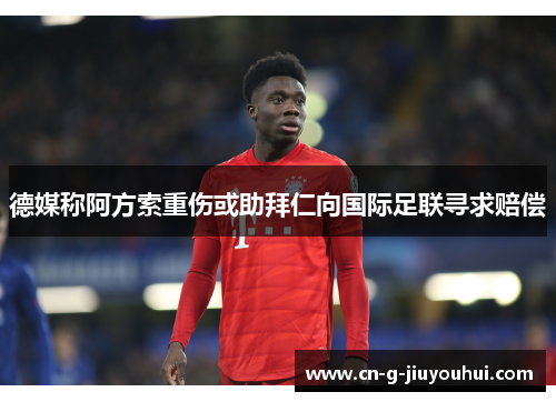 德媒称阿方索重伤或助拜仁向国际足联寻求赔偿 德媒称阿方索重伤或助拜仁向国际足联寻求赔偿