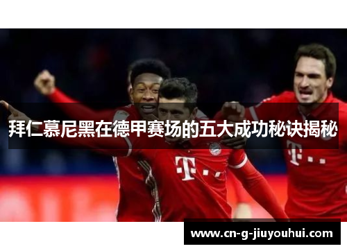 拜仁慕尼黑在德甲赛场的五大成功秘诀揭秘 拜仁慕尼黑在德甲赛场的五大成功秘诀揭秘