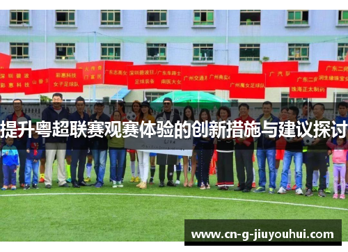 提升粤超联赛观赛体验的创新措施与建议探讨 提升粤超联赛观赛体验的创新措施与建议探讨