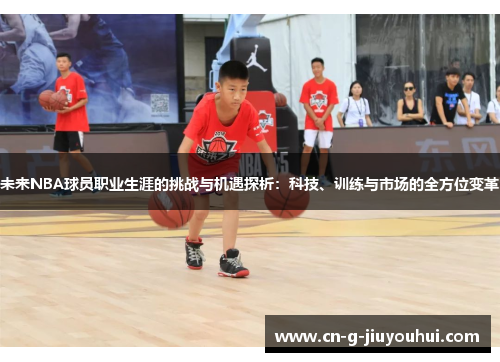 未来NBA球员职业生涯的挑战与机遇探析:科技、训练与市场的全方位变革 未来NBA球员职业生涯的挑战与机遇探析:科技、训练与市场的全方位变革