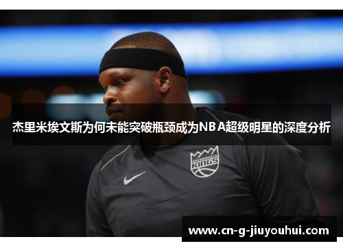 杰里米埃文斯为何未能突破瓶颈成为NBA超级明星的深度分析 杰里米埃文斯为何未能突破瓶颈成为NBA超级明星的深度分析