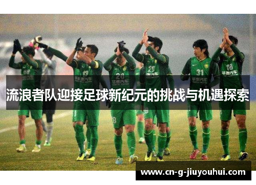 流浪者队迎接足球新纪元的挑战与机遇探索 流浪者队迎接足球新纪元的挑战与机遇探索