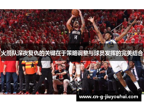 火箭队深夜复仇的关键在于策略调整与球员发挥的完美结合 火箭队深夜复仇的关键在于策略调整与球员发挥的完美结合
