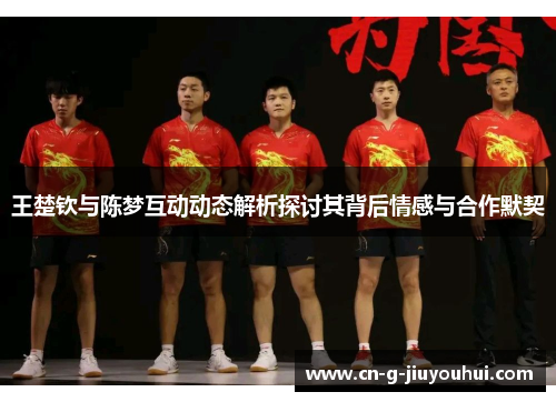 王楚钦与陈梦互动动态解析探讨其背后情感与合作默契