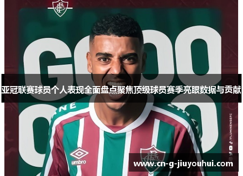 亚冠联赛球员个人表现全面盘点聚焦顶级球员赛季亮眼数据与贡献