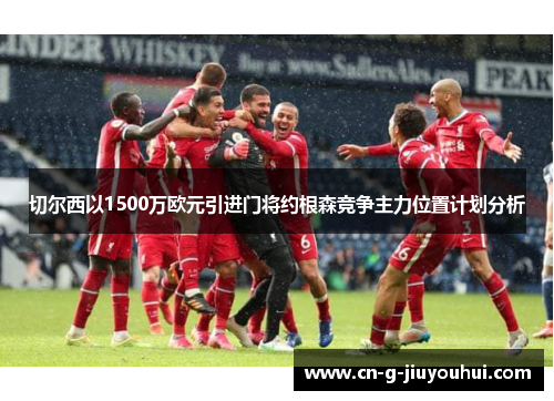 切尔西以1500万欧元引进门将约根森竞争主力位置计划分析