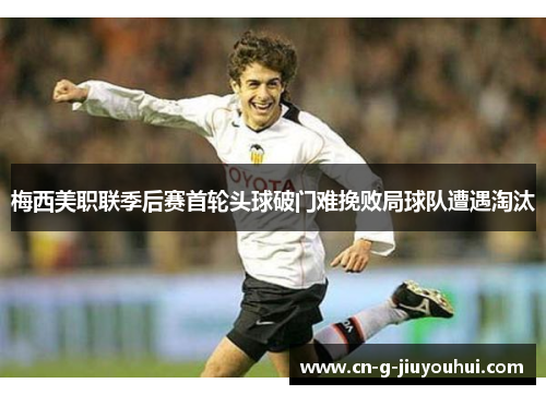 梅西美职联季后赛首轮头球破门难挽败局球队遭遇淘汰