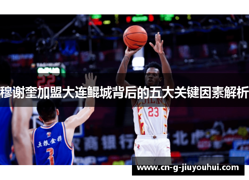 穆谢奎加盟大连鲲城背后的五大关键因素解析