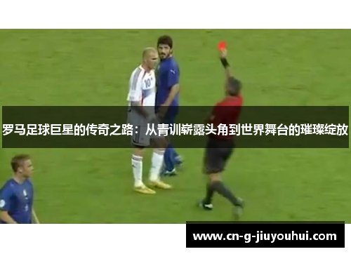 罗马足球巨星的传奇之路：从青训崭露头角到世界舞台的璀璨绽放