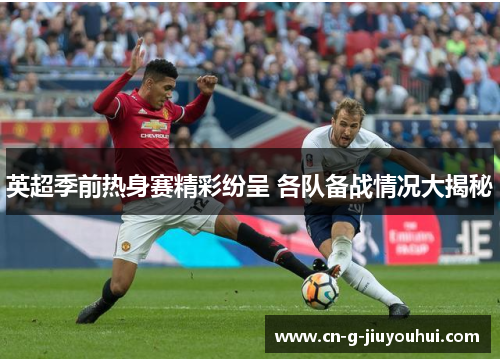 英超季前热身赛精彩纷呈 各队备战情况大揭秘