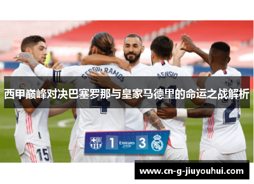 西甲巅峰对决巴塞罗那与皇家马德里的命运之战解析
