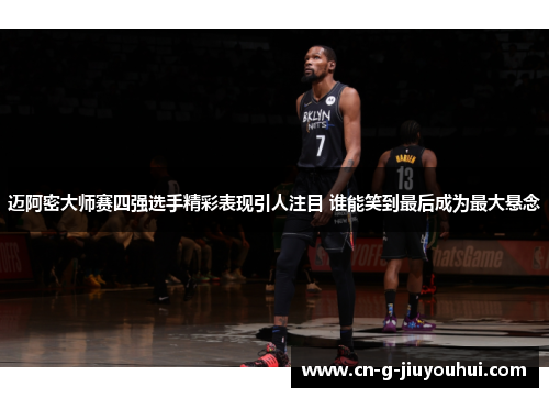 迈阿密大师赛四强选手精彩表现引人注目 谁能笑到最后成为最大悬念
