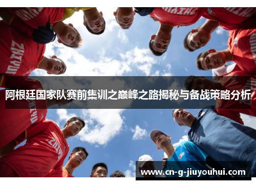 阿根廷国家队赛前集训之巅峰之路揭秘与备战策略分析