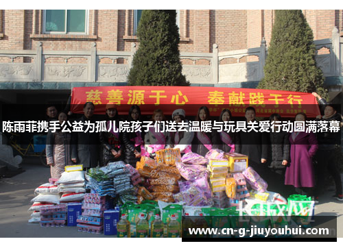 陈雨菲携手公益为孤儿院孩子们送去温暖与玩具关爱行动圆满落幕