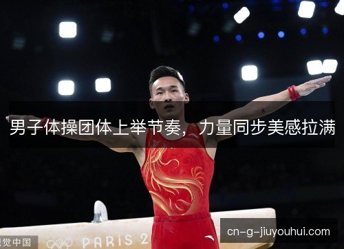 男子体操团体上举节奏，力量同步美感拉满