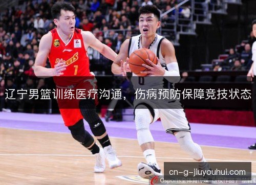 辽宁男篮训练医疗沟通，伤病预防保障竞技状态