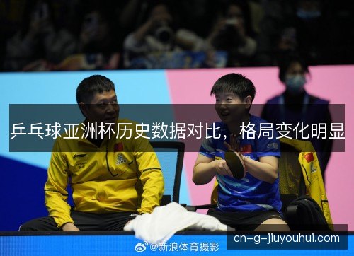 乒乓球亚洲杯历史数据对比，格局变化明显