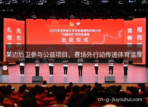 某边后卫参与公益项目，赛场外行动传递体育温度