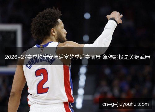 2026-27赛季坎宁安与活塞的季后赛前景 急停跳投是关键武器 2026-27赛季坎宁安与活塞的季后赛前景 急停跳投是关键武器